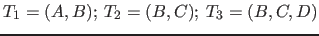 $T_1 = (A,B); \: T_2 = (B,C); \: T_3 = (B,C,D)$